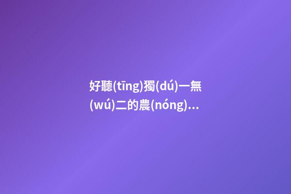 好聽(tīng)獨(dú)一無(wú)二的農(nóng)業(yè)種植公司名字 用這些字必定好看